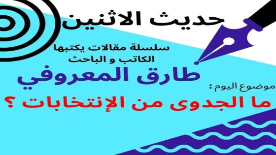 طارق المعروفي يكتب في حديث الاثنين : ما الجدوى من الانتخابات ؟