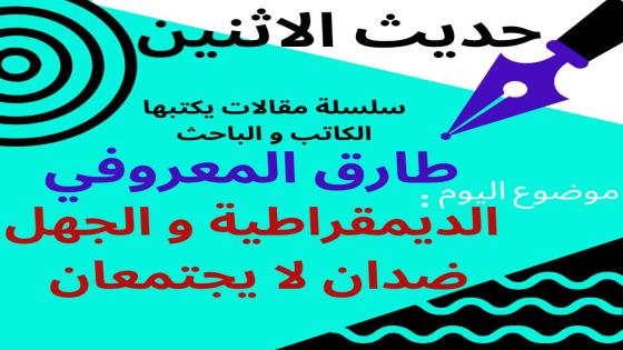حديث الاثنين لطارق المعروفي : الديموقراطية والجهل ضدان لا يجتمعان
