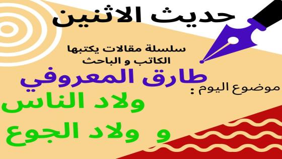 حديث الاثنين : طارق المعروفي يكتب: ولاد الناس ..وولاد الجوع