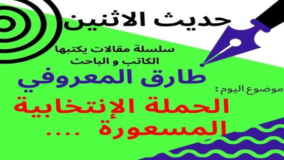 طارق المعروفي في حديث الاثنين : الحملة الانتخابية المسعورة