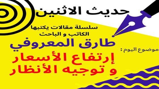 طارق المعروفي يكتب في حديث الاثنين : ارتفاع الأسعار وتوجيه الأنظار