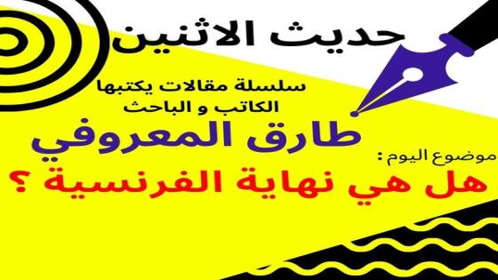 الاعلامي والباحث طارق المعروفي يكتب في حديث الاثنين : هل هي نهاية الفرنسية ؟