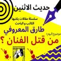 الباحث والكاتب طارق المعروفي يكتب : من قتل الفنان ….؟