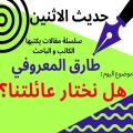 الكاتب والباحث طارق المعروفي يكتب في حديث الاثنين : هل نختار عائلتنا..؟