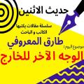 الكاتب والباحث طارق المعروفي يكتب في حديث الاثنين : “الوجه الآخر للخارج “