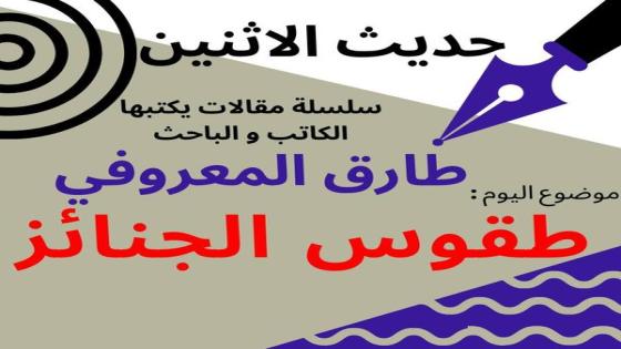 الكاتب والباحث طارق المعروفي يكتب في حديث الاثنين : طقوس الجنائز