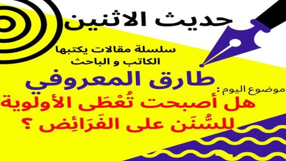 الكاتب والباحث طارق المعروفي يكتب في حديث الاثنين :هل اصبحت تعطى الأولوية للسنن على الفرائض …؟