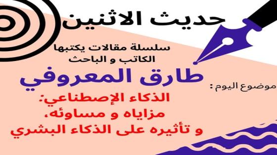 الكاتب والباحث طارق المعروفي يكتب في حديث الأثنين:الذكاءالاصطناعي مزاياه مساوئه وتأثيره على الذكاء البشري