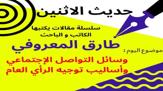 الكاتب والباحث طارق المعروفي يكتب في حديث الاثنين : وسائل التواصل الاجتماعي وأساليب توجيه الرأي العام