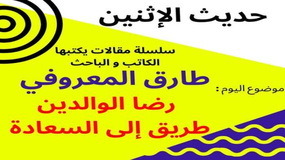 الباحث والكاتب طارق المعروفي يكتب في حديث الاثنين :”رضا الوالدين طريق إلى السعادة “