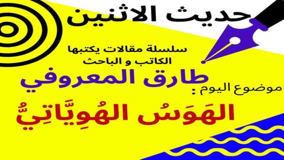 الكاتب والباحث طارق المعروفي يكتب في حديث الاثنين : الهَوَسُ الهُوِيَّاتِيُّ