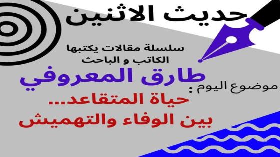 الكاتب والباحث طارق المعروفي يكتب في حديث الاثنين :حياة المتقاعد …. بين الوفاء و التهميش