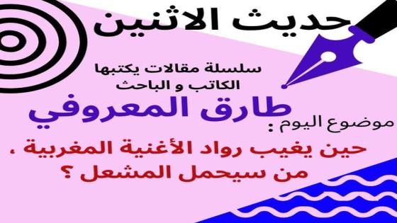 الكاتب والباحث طارق المعروفي يكتب في حديث الاثنين “حين يغيب رواد الأغنية المغربية ، من سيحمل المشعل ؟”
