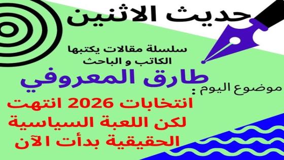 الكاتب والباحث طارق المعروفي يكتب في حديث الاثنين “انتخابات 2026 انتهت، لكن اللعبة السياسية الحقيقية بدأت الآن.”