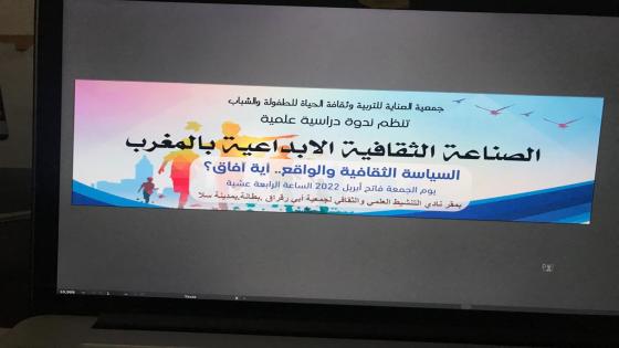 جمعية العناية للتربية وثقافة الحياة سلا تنظم ندوة دراسية علمية ثقافية : الصناعة الثقافية والابداعية بين السياسة والواقع